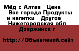 Мёд с Алтая › Цена ­ 600 - Все города Продукты и напитки » Другое   . Нижегородская обл.,Дзержинск г.